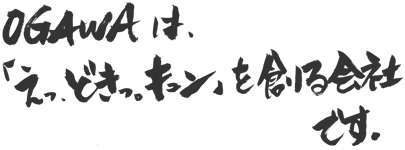 OGAWAは、「えっ、どきっ。キュン」を創る会社です。